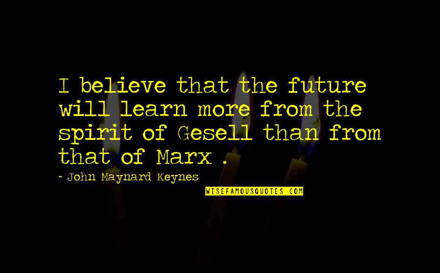 Mellinger Foundation Quotes By John Maynard Keynes: I believe that the future will learn more Mellinger Foundation Quotes By John Maynard Keynes: I believe that the future will learn more