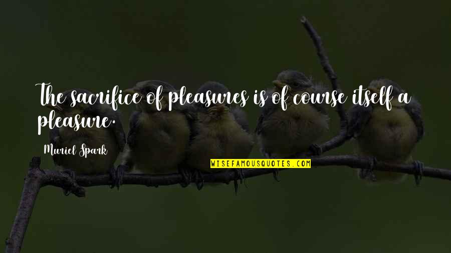 Mellinger Foundation Quotes By Muriel Spark: The sacrifice of pleasures is of course itself Mellinger Foundation Quotes By Muriel Spark: The sacrifice of pleasures is of course itself