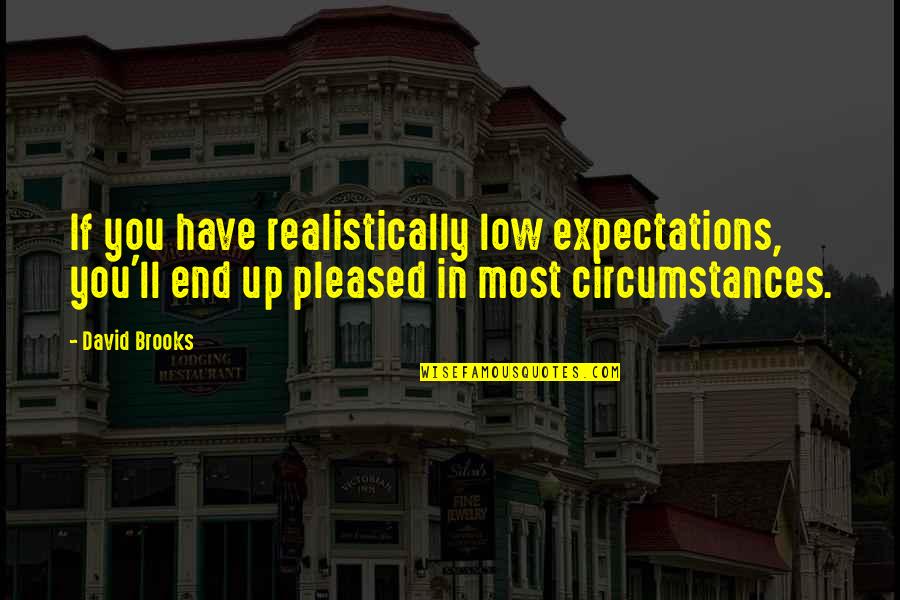Mellini Kantayya Quotes By David Brooks: If you have realistically low expectations, you'll end Mellini Kantayya Quotes By David Brooks: If you have realistically low expectations, you'll end