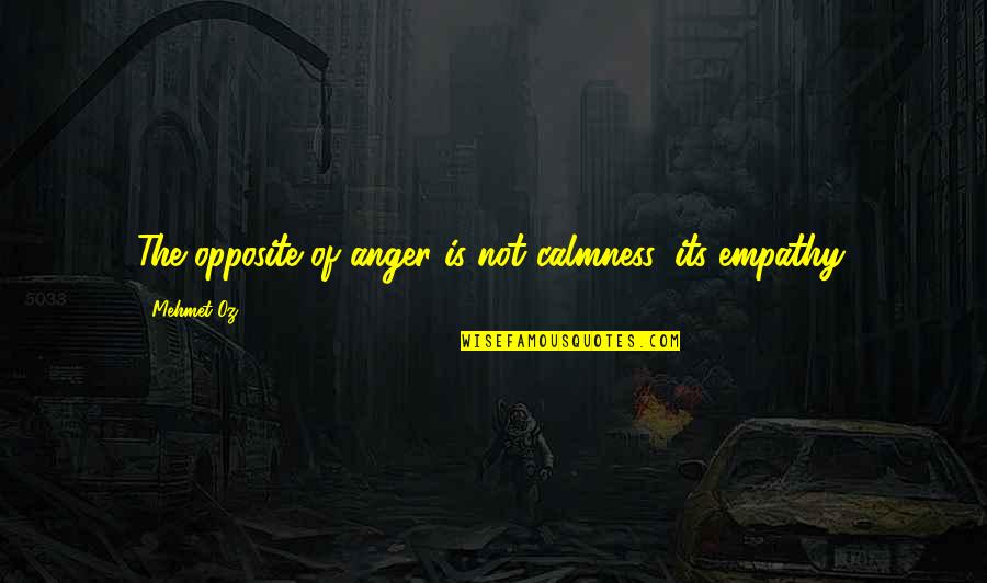 Mellman Chiropractor Quotes By Mehmet Oz: The opposite of anger is not calmness, its