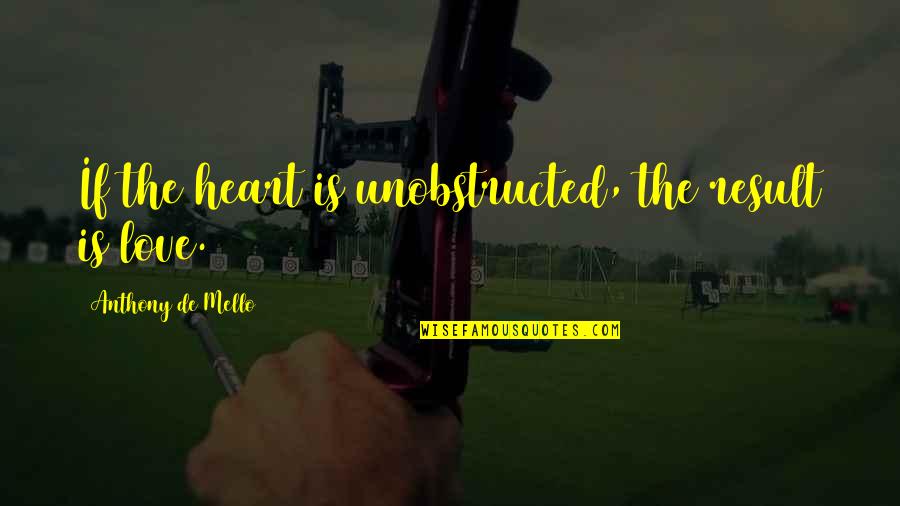 Mello Quotes By Anthony De Mello: If the heart is unobstructed, the result is Mello Quotes By Anthony De Mello: If the heart is unobstructed, the result is