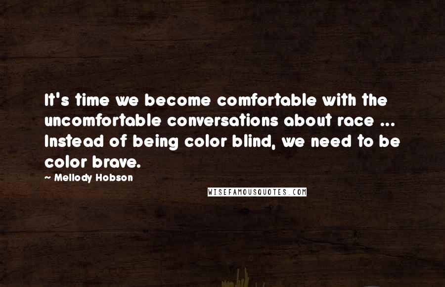 Mellody Hobson quotes: It's time we become comfortable with the uncomfortable conversations about race ... Instead of being color blind, we need to be color brave.