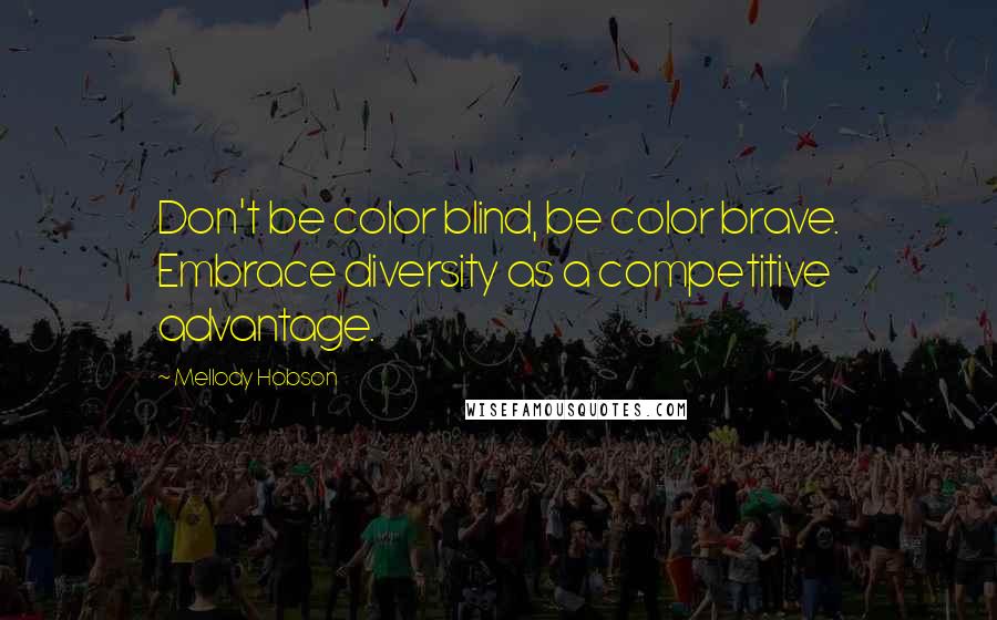 Mellody Hobson quotes: Don't be color blind, be color brave. Embrace diversity as a competitive advantage.
