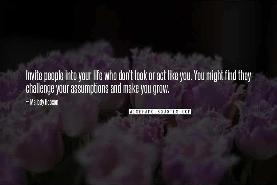 Mellody Hobson quotes: Invite people into your life who don't look or act like you. You might find they challenge your assumptions and make you grow.