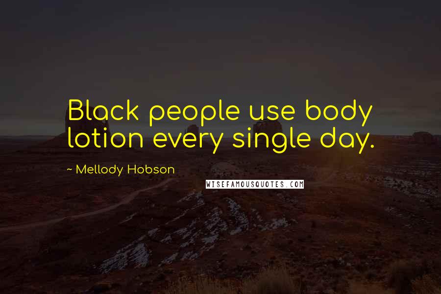 Mellody Hobson quotes: Black people use body lotion every single day.