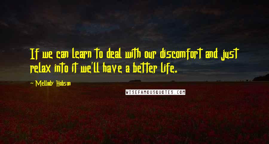 Mellody Hobson quotes: If we can learn to deal with our discomfort and just relax into it we'll have a better life.