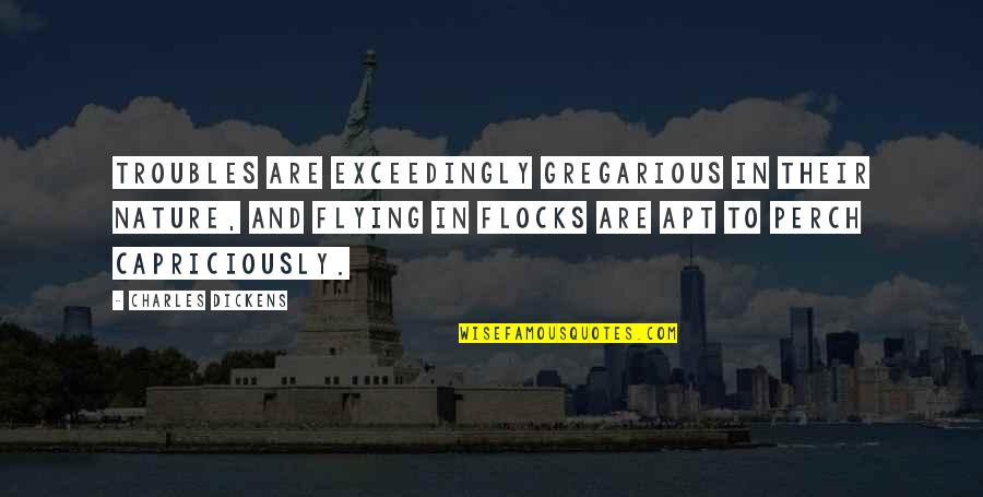 Mellons Bar Quotes By Charles Dickens: Troubles are exceedingly gregarious in their nature, and Mellons Bar Quotes By Charles Dickens: Troubles are exceedingly gregarious in their nature, and
