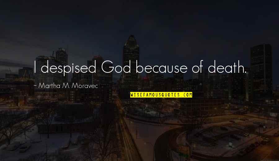Mellow Drink Quotes By Martha M. Moravec: I despised God because of death.