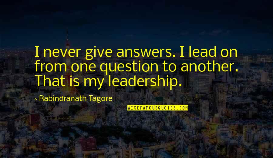Mellow Moods Quotes By Rabindranath Tagore: I never give answers. I lead on from