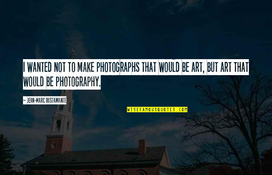 Mellow Times Quotes By Jean-Marc Bustamante: I wanted not to make photographs that would