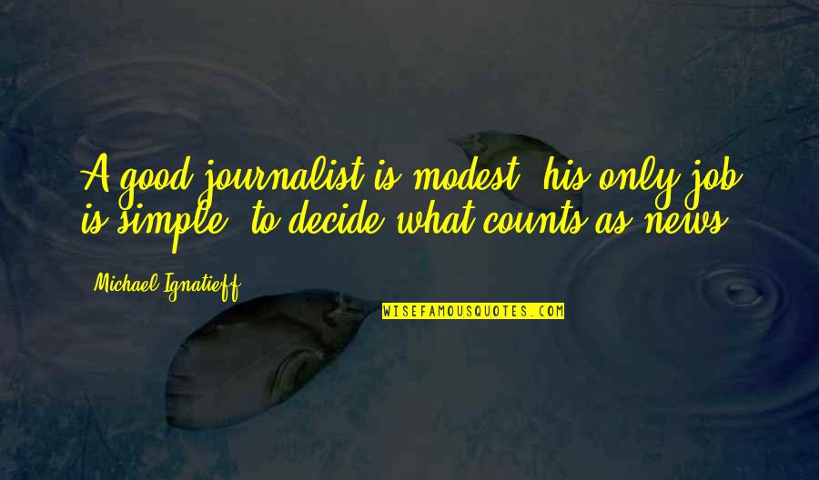 Mellqvist Kaffebar Quotes By Michael Ignatieff: A good journalist is modest; his only job Mellqvist Kaffebar Quotes By Michael Ignatieff: A good journalist is modest; his only job