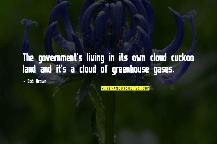 Melmak Quotes By Bob Brown: The government's living in its own cloud cuckoo Melmak Quotes By Bob Brown: The government's living in its own cloud cuckoo