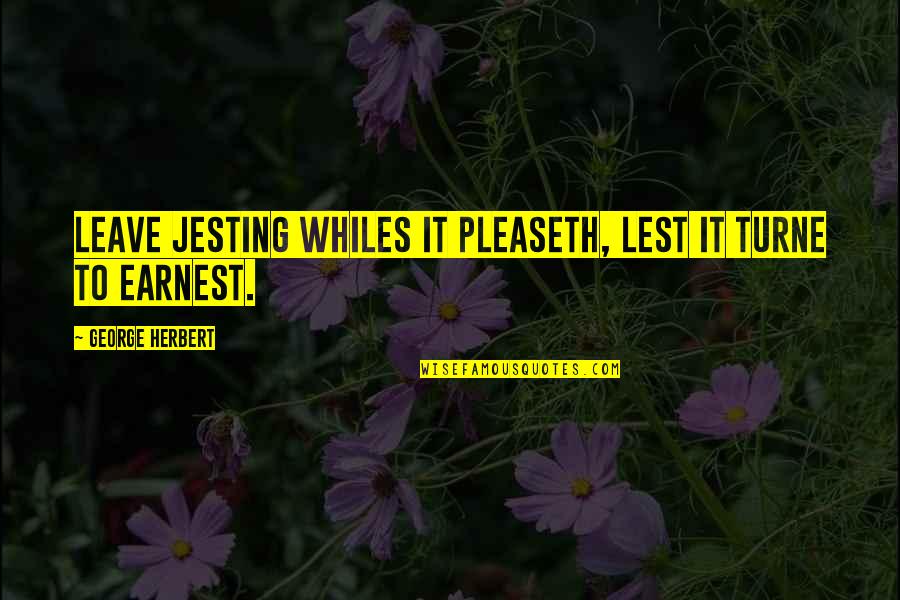 Melni Quotes By George Herbert: Leave jesting whiles it pleaseth, lest it turne