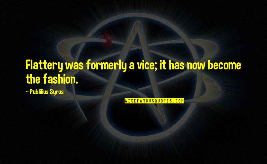 Melnichenko Quotes By Publilius Syrus: Flattery was formerly a vice; it has now Melnichenko Quotes By Publilius Syrus: Flattery was formerly a vice; it has now