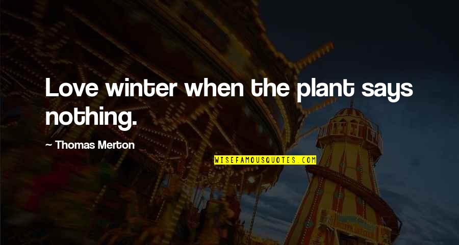 Melnick Farms Quotes By Thomas Merton: Love winter when the plant says nothing.
