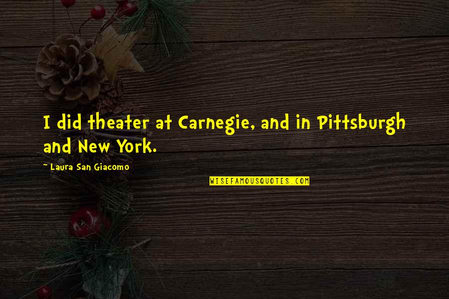 Melnicky Okruh Quotes By Laura San Giacomo: I did theater at Carnegie, and in Pittsburgh