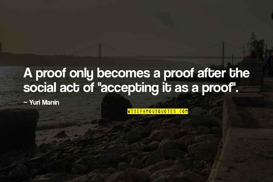 Melnyk Fineout Overholt Quotes By Yuri Manin: A proof only becomes a proof after the