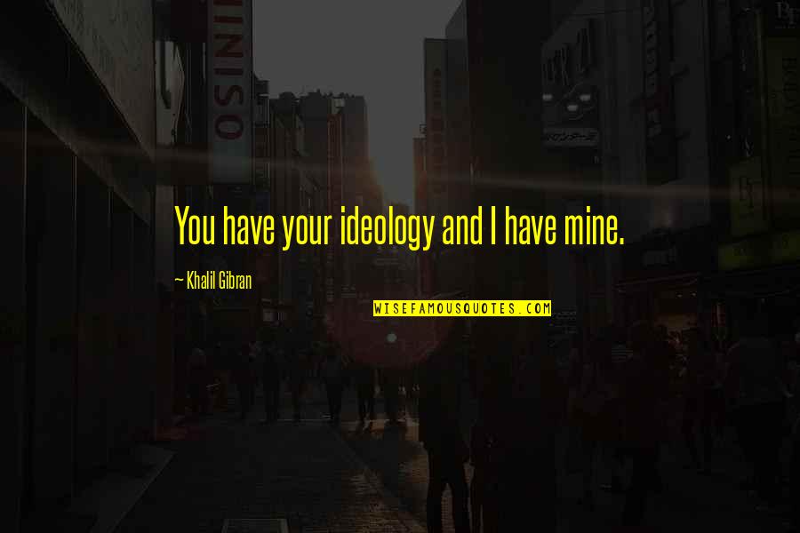 Melocco Mikl S Quotes By Khalil Gibran: You have your ideology and I have mine. Melocco Mikl S Quotes By Khalil Gibran: You have your ideology and I have mine.