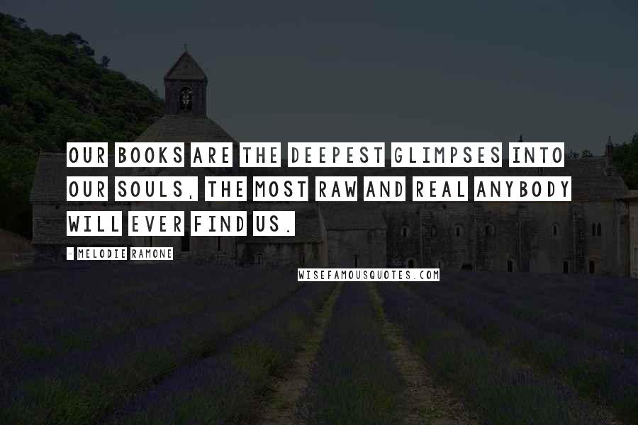 Melodie Ramone quotes: Our books are the deepest glimpses into our souls, the most raw and real anybody will ever find us.