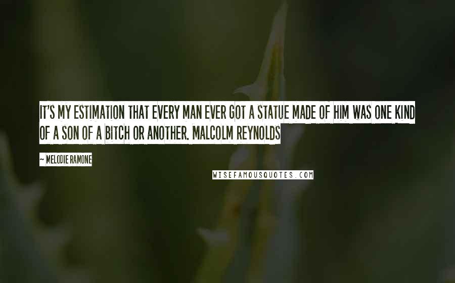 Melodie Ramone quotes: It's my estimation that every man ever got a statue made of him was one kind of a son of a bitch or another. Malcolm Reynolds
