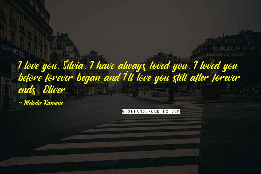 Melodie Ramone quotes: I love you, Silvia. I have always loved you. I loved you before forever began and I'll love you still after forever ends. Oliver