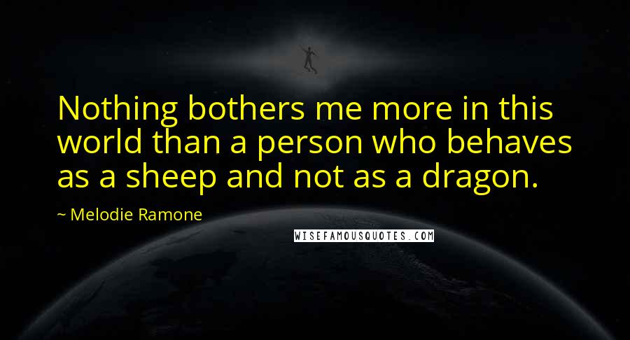 Melodie Ramone quotes: Nothing bothers me more in this world than a person who behaves as a sheep and not as a dragon.