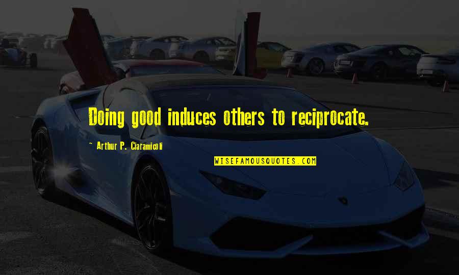 Melodious Synonyms Quotes By Arthur P. Ciaramicoli: Doing good induces others to reciprocate.