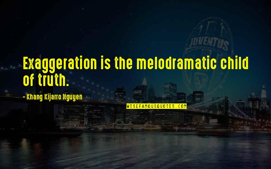 Melodrama's Quotes By Khang Kijarro Nguyen: Exaggeration is the melodramatic child of truth.