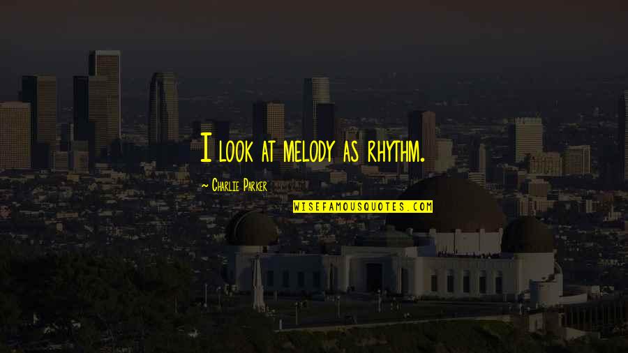 Melody And Rhythm Quotes By Charlie Parker: I look at melody as rhythm.