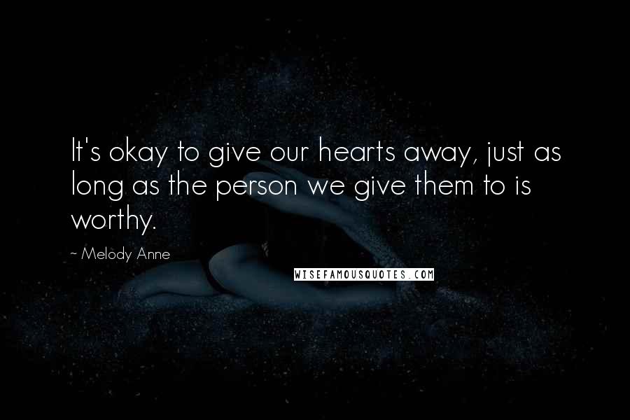 Melody Anne quotes: It's okay to give our hearts away, just as long as the person we give them to is worthy.