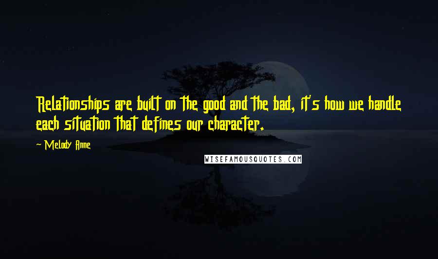 Melody Anne quotes: Relationships are built on the good and the bad, it's how we handle each situation that defines our character.