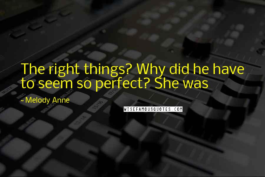 Melody Anne quotes: The right things? Why did he have to seem so perfect? She was