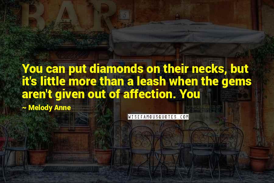 Melody Anne quotes: You can put diamonds on their necks, but it's little more than a leash when the gems aren't given out of affection. You