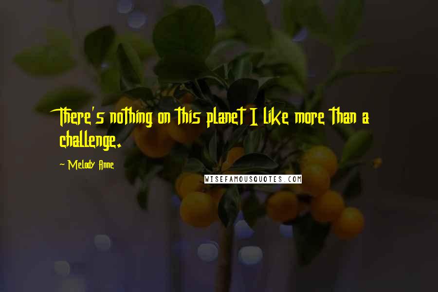 Melody Anne quotes: There's nothing on this planet I like more than a challenge.