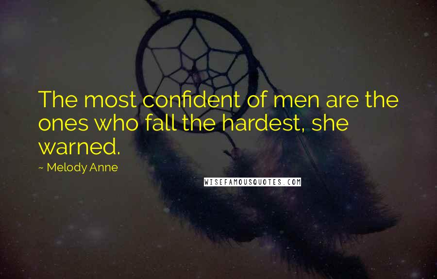 Melody Anne quotes: The most confident of men are the ones who fall the hardest, she warned.