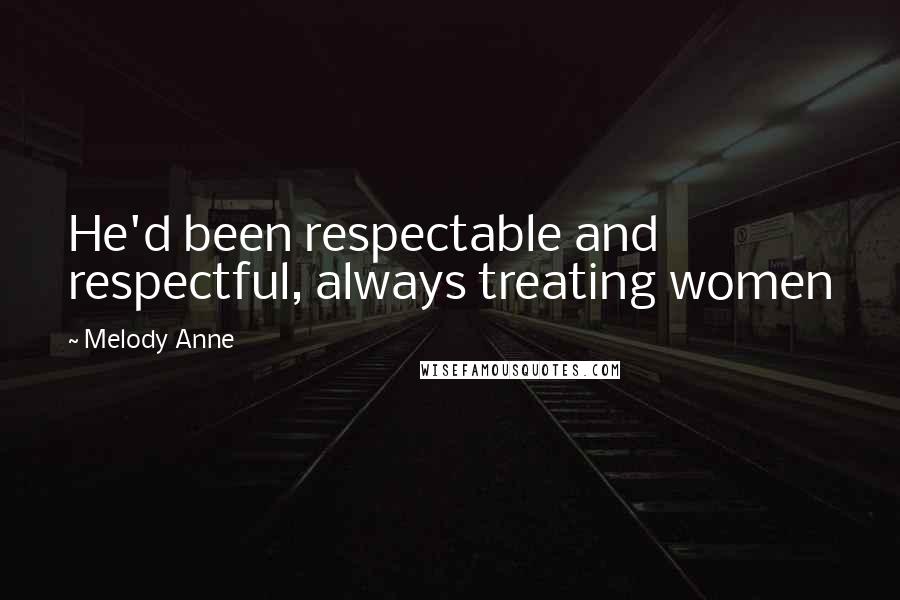 Melody Anne quotes: He'd been respectable and respectful, always treating women
