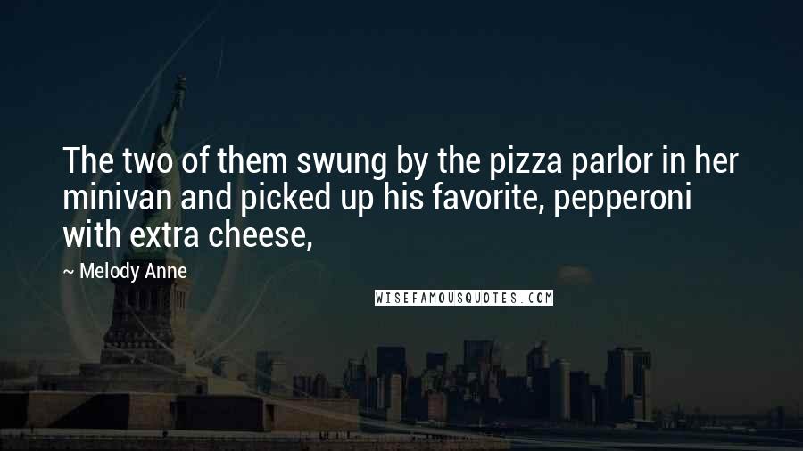 Melody Anne quotes: The two of them swung by the pizza parlor in her minivan and picked up his favorite, pepperoni with extra cheese,