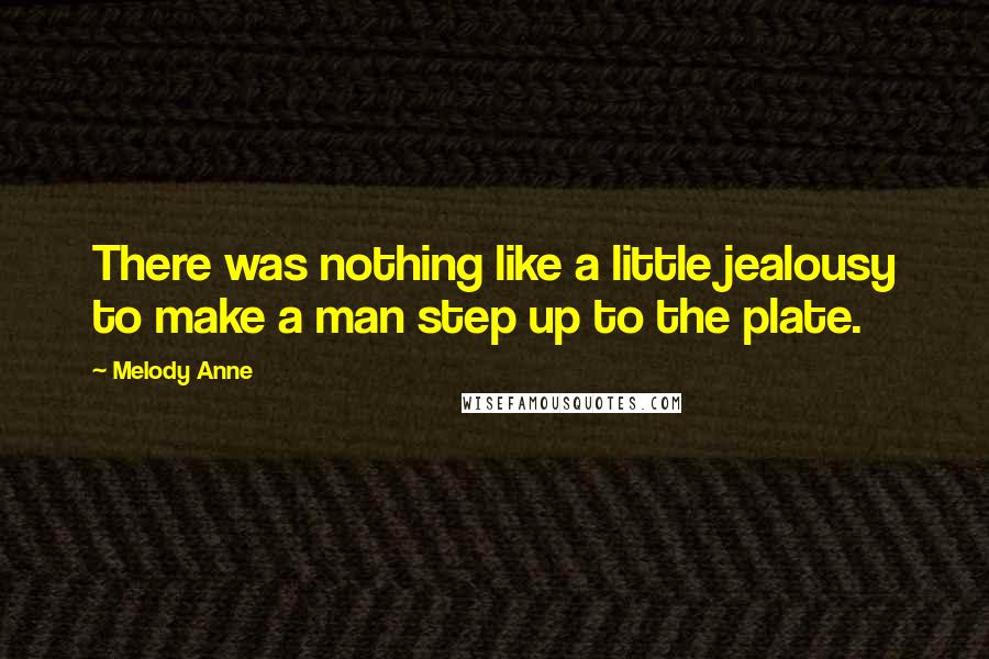 Melody Anne quotes: There was nothing like a little jealousy to make a man step up to the plate.