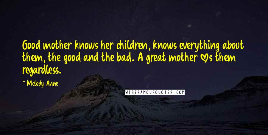 Melody Anne quotes: Good mother knows her children, knows everything about them, the good and the bad. A great mother loves them regardless.