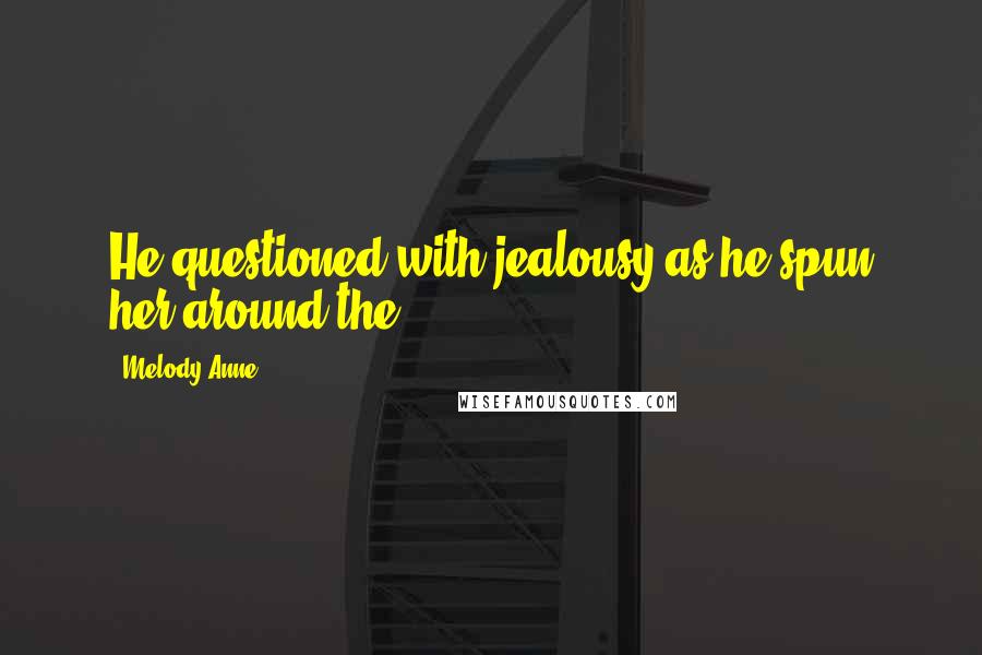 Melody Anne quotes: He questioned with jealousy as he spun her around the