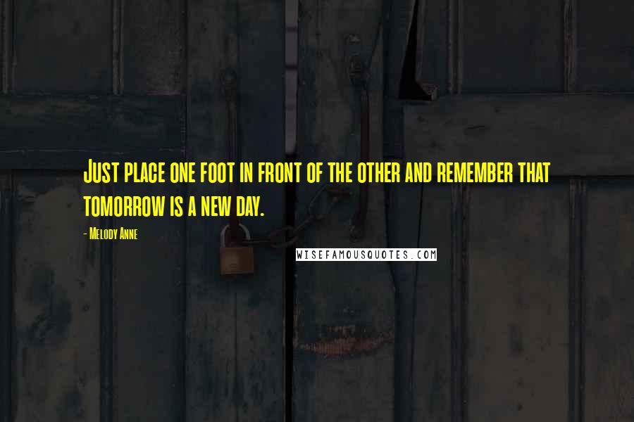 Melody Anne quotes: Just place one foot in front of the other and remember that tomorrow is a new day.