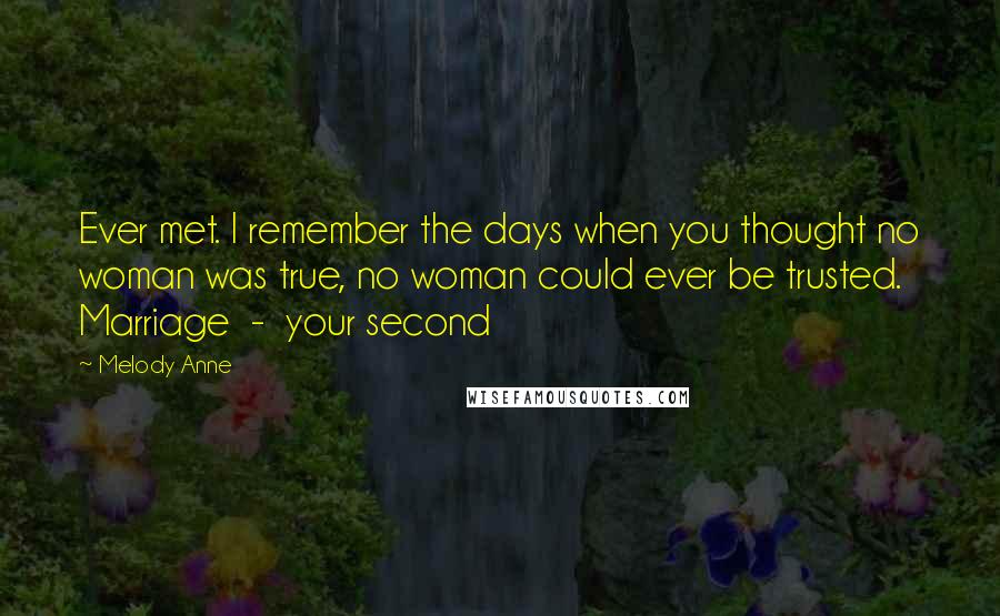 Melody Anne quotes: Ever met. I remember the days when you thought no woman was true, no woman could ever be trusted. Marriage - your second