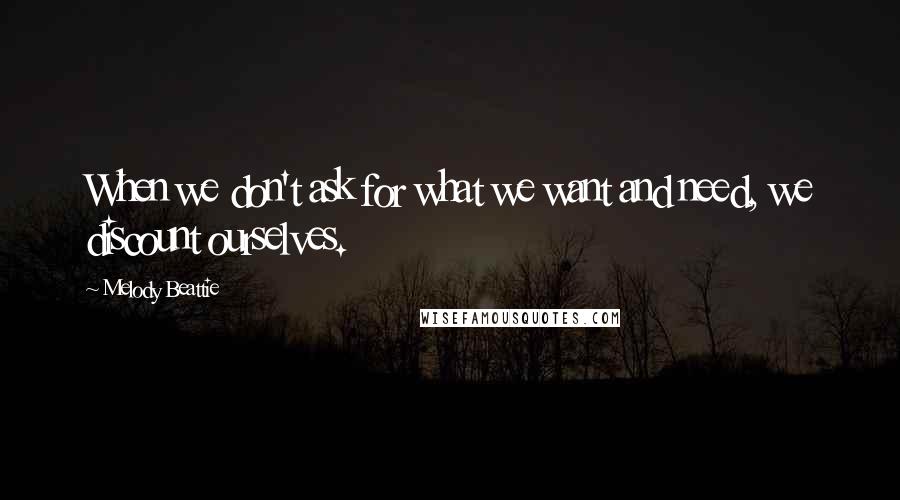Melody Beattie quotes: When we don't ask for what we want and need, we discount ourselves. Melody Beattie quotes: When we don't ask for what we want and need, we discount ourselves.