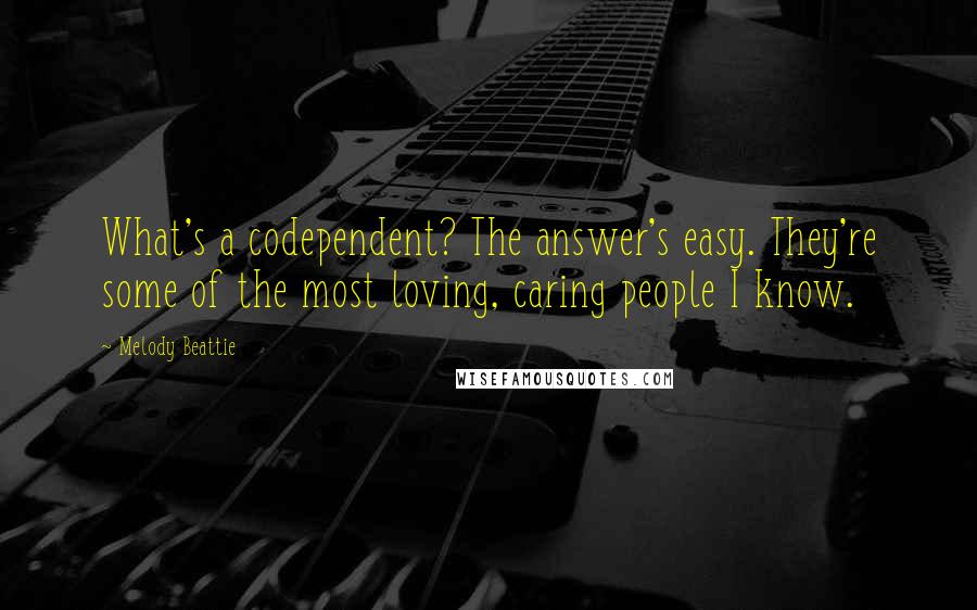 Melody Beattie quotes: What's a codependent? The answer's easy. They're some of the most loving, caring people I know. Melody Beattie quotes: What's a codependent? The answer's easy. They're some of the most loving, caring people I know.