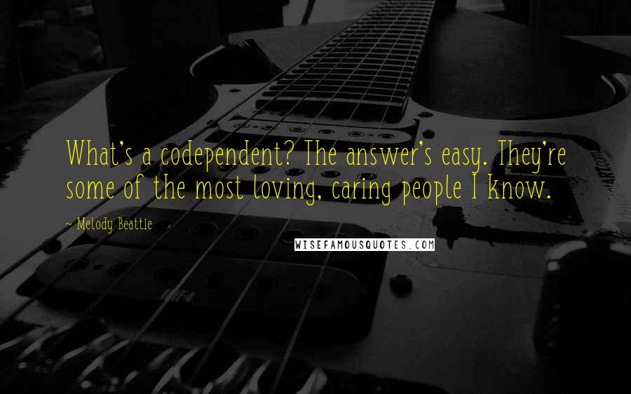 Melody Beattie quotes: What's a codependent? The answer's easy. They're some of the most loving, caring people I know.