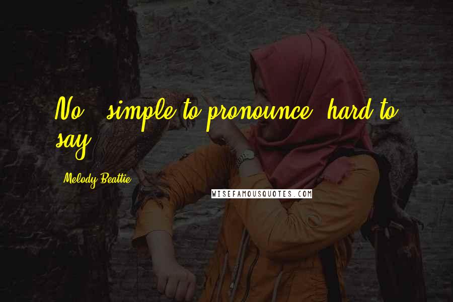Melody Beattie quotes: No - simple to pronounce, hard to say. Melody Beattie quotes: No - simple to pronounce, hard to say.