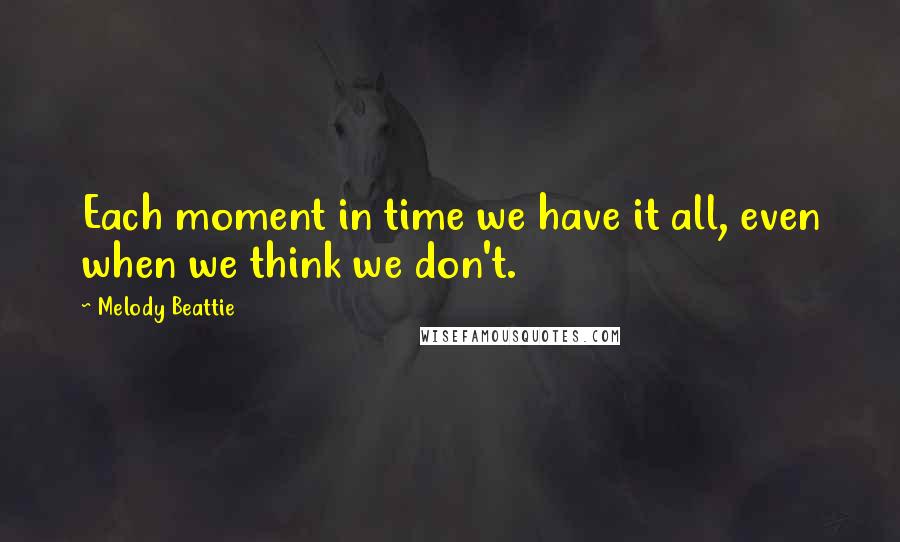 Melody Beattie quotes: Each moment in time we have it all, even when we think we don't.