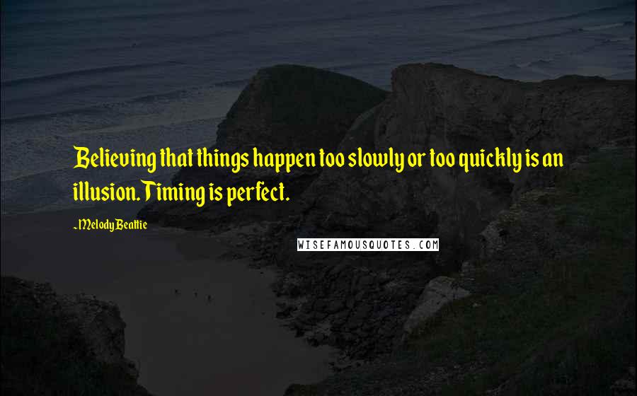 Melody Beattie quotes: Believing that things happen too slowly or too quickly is an illusion. Timing is perfect.