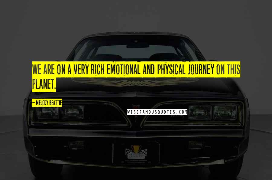 Melody Beattie quotes: We are on a very rich emotional and physical journey on this planet. Melody Beattie quotes: We are on a very rich emotional and physical journey on this planet.