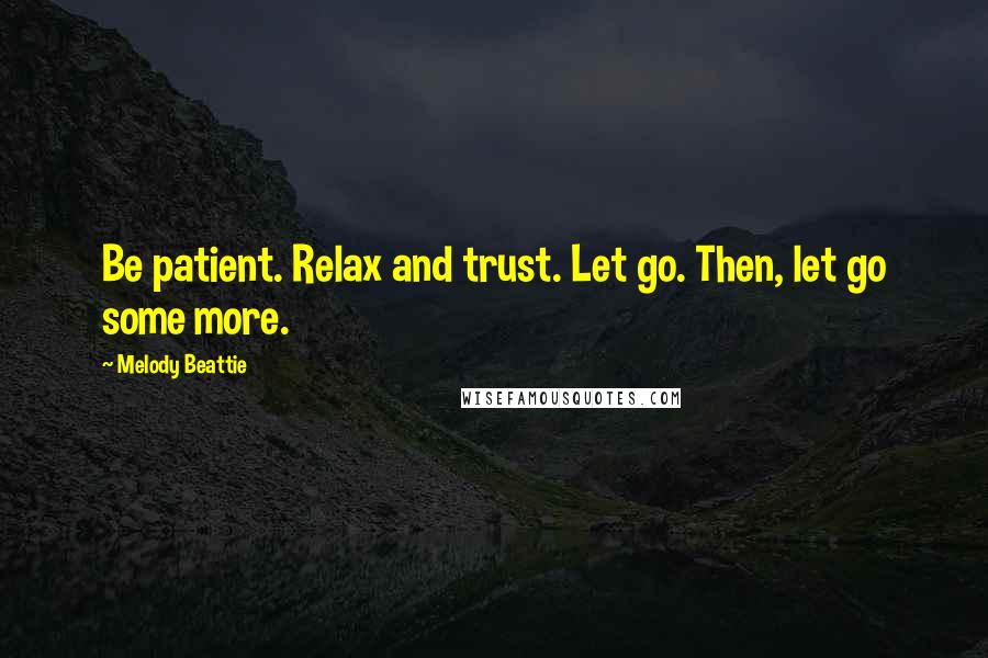 Melody Beattie quotes: Be patient. Relax and trust. Let go. Then, let go some more.